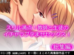 スリル満点！教師と生徒のイチャラブ孕ませセックス！  ＜総集編＞(悶々堂) [d_714026]