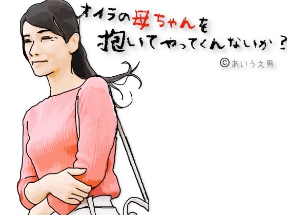 兄ちゃんオイラの母ちゃんを抱いてやってくれないか？(あいうえ男) [d_714154]