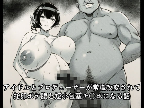 アイドルとプロデューサーが常識改変されて托卵ボテ腹と短小包茎チ○ポになる話(広島チンポ倶楽部) [d_714308]