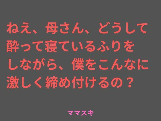 ねえ、母さん、どうして酔って寝ているふりをしながら、僕をこんなに 激しく締め付けるの？(ママスキ) [d_717422]
