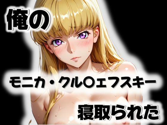 俺のモニカ・クル〇ェフスキーが寝取られた(愛ここから) [d_571914]