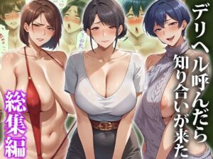 デリヘル呼んだら知り合いが来た〜総集編(エロエロ天国) [d_653673]