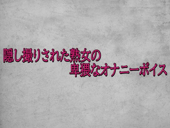 隠し撮りされた熟女の卑猥なオナニーボイス(ガールズコレクション) [d_715723]