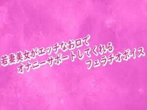 若妻美女がエッチなお口でオナニーサポートしてくれるフェラチオボイス(リアルボイスGirl) [d_716590]