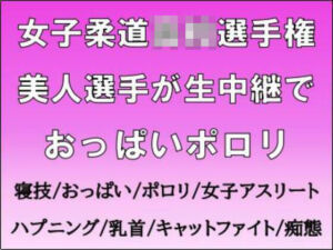 女子柔道◯校選手権。美人選手が生中継でおっぱいポロリ(CMNFリアリズム) [d_718123]