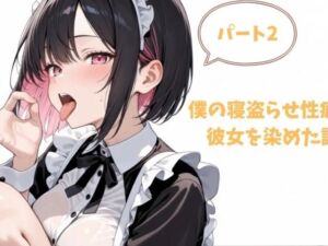 僕の寝盗らせ性癖が彼女を染めた話.パート2(堕ちろJK！制作委員会) [d_718350]