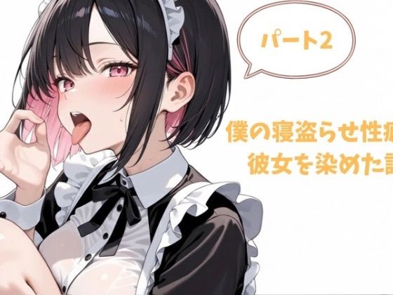 僕の寝盗らせ性癖が彼女を染めた話.パート2(堕ちろJK！制作委員会) [d_718350]