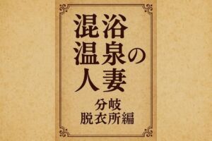 小説  混浴温泉の人妻  分岐  脱衣所編(somei244) [d_718627]