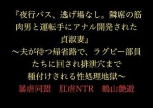 『夜行バス、逃げ場なし。隣席の筋肉男と運転手にアナル開発された貞淑妻』〜夫が待つ帰省路で、ラグビー部員たちに回され排泄穴まで種付けされる性処理地獄〜(暴虐同盟) [d_719780]