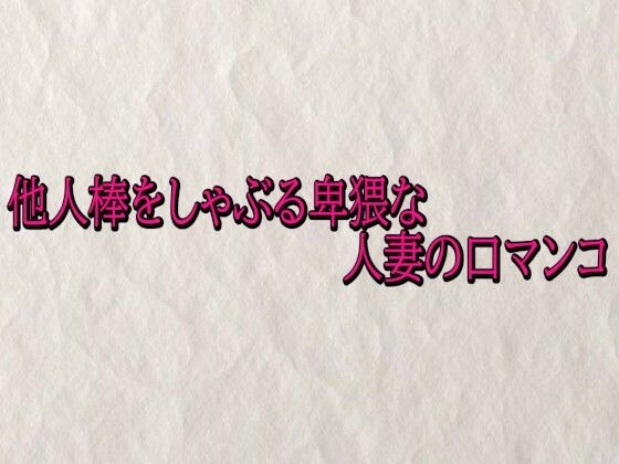 他人棒をしゃぶる卑猥な人妻の口マンコ(快楽クラブ) [d_720613]