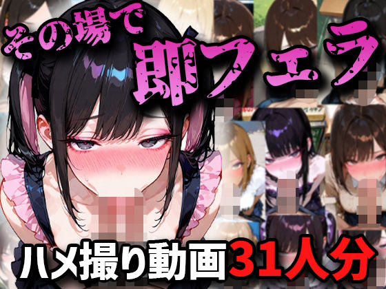 【ハメ撮りアニメ】その場で即フェラハメ撮り動画31人分！！(ハメアニ同好会) [d_721629]