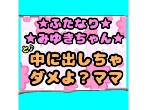 ★ふたなりみゆきちゃん★と♪中に出しちゃダメよ？ママ？最近トロトロおねしょで悩んでいたみゆきちゃん（＾）ママがおちんちんをしゃぶって略ガマン出来ずに近親相姦(モヤモヤしようず) [d_722242]