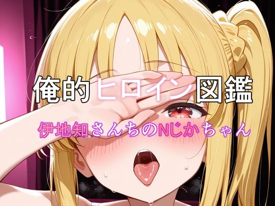 俺的ヒロイン図鑑 Part.10 伊地知さんちのNじかちゃん(口利愛) [d_722833]