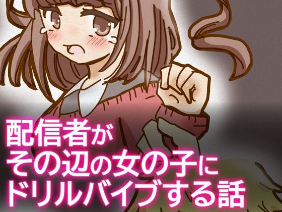 配信者がその辺の女の子にドリルバイブする話(柚伊の里) [d_723066]