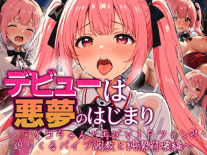 デビューは悪夢のはじまり 〜アイコちゃんと再びVIPファン？！迫りくるバイブ調教と純潔崩壊編〜(モコヤツ) [d_724912]