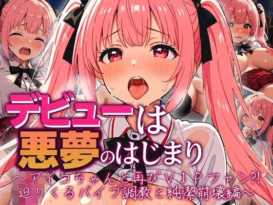 デビューは悪夢のはじまり 〜アイコちゃんと再びVIPファン？！迫りくるバイブ調教と純潔崩壊編〜(モコヤツ) [d_724912]