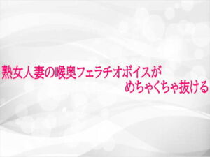 熟女人妻の喉奥フェラチオボイスがめちゃくちゃ抜ける(淫らな実録ボイス) [d_724984]