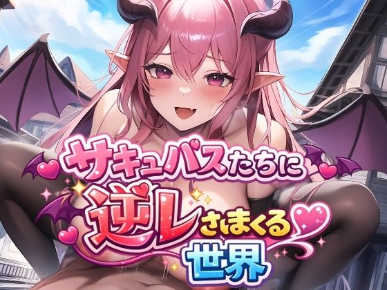 サキュバスたちに逆レされまくる世界 〜サキュバスたちが帰してくれない！〜(えむとっか) [d_725146]