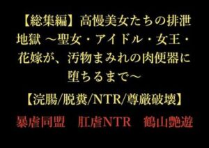 【総集編】高慢美女たちの排泄地獄 〜聖女・アイドル・女王・花嫁が、汚物まみれの肉便器に堕ちるまで〜【浣腸/脱糞/NTR/尊厳破壊】(暴虐同盟) [d_725380]