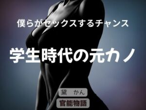 僕らがセックスるチャンス 〜学生時代の元カノ〜(官能物語) [d_725447]
