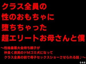 クラス全員の性のおもちゃに堕ちちゃった超エリートお母さんと僕〜性格最悪大金持ち親子が仲良く庶民のドMゴミ犬になってクラス全員の前で母子セックスショーさせられる話♪〜(犬ソフト) [d_726142]