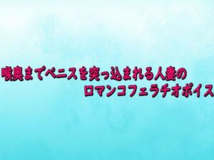喉奥までペニスを突っ込まれる人妻の口マンコフェラチオボイス(背徳の恥辱放送部) [d_727603]