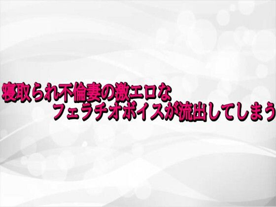寝取られ不倫妻の激エロなフェラチオボイスが流出してしまう(淫らな実録ボイス) [d_727617]