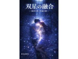 双星の融合 ― 救済の夜と再誕の朝 ―(感情の保管庫) [d_728574]