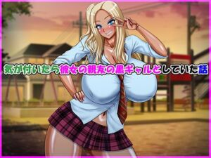 気が付いたら彼女の親友の黒ギャルとしていた話(Go！ Go！ Heaven！！) [d_728685]