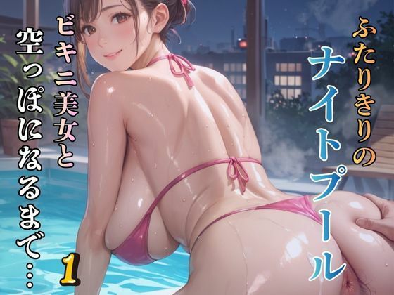 ふたりきりのナイトプール ビキニ美女と空っぽになるまで…1(AIガールズ) [d_710981]