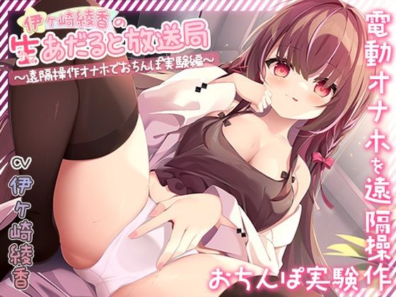 伊ヶ崎綾香の生あだると放送局〜遠隔操作オナホでおちんぽ実験〜(シロクマの嫁) [d_722626]