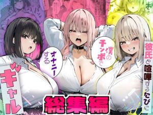 彼氏と喧嘩するたびに僕のチンポでオナニーするギャル  総集編(たまごやき) [d_725294]