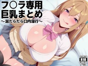 フ○ラ専用巨乳まとめ 〜涎だらだら口内淫行〜(琥珀回廊) [d_728424]