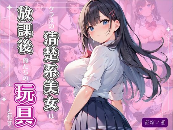 クラスの清楚系美女は放課後、俺たちの玩具と化す(夜桜ノ蜜) [d_729777]