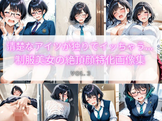 清楚なアイツが独りでイッちゃう… 制服美女の絶頂顔特化画像集 Vol.3(こっそりビジョン工房) [d_729973]