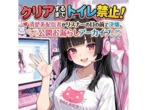 『クリアするまでトイレ禁止！清楚系配信者がリスナーの目の前で決壊、公開お漏らしアーカイブ。』(Ero-Lab) [d_730323]