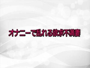 オナニーで乱れる欲求不満妻(淫らな実録ボイス) [d_730591]