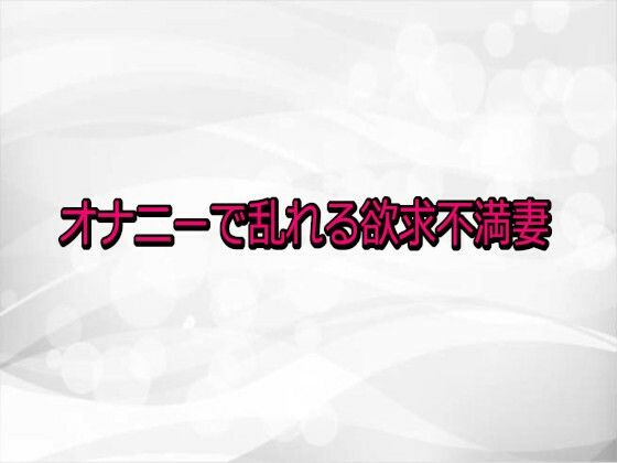 オナニーで乱れる欲求不満妻(淫らな実録ボイス) [d_730591]