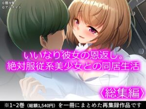 いいなり彼女の恩返し。絶対服従系美少女との同居生活 ＜総集編＞(悶々堂) [d_731315]