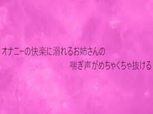 オナニーの快楽に溺れるお姉さんの喘ぎ声がめちゃくちゃ抜ける(リアルボイスGirl) [d_732655]