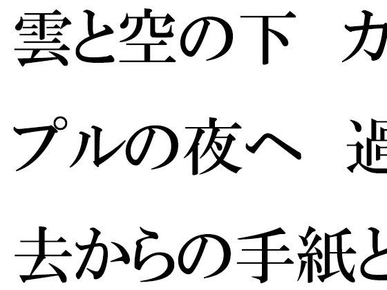 雲と空の下  カップルの夜へ  過去からの手紙と詰まる今(逢瀬のひび) [d_732719]
