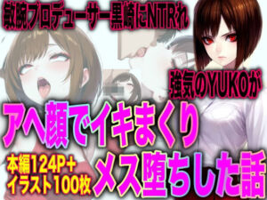 敏腕プロデューサー黒崎にNTRれ 強気のYUKOが アヘ顔でイキまくり メス堕ちした話(TonLab) [d_733233]