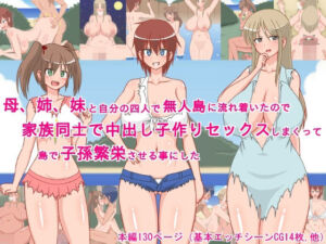 母、姉、妹と自分の四人で無人島に流れ着いたので、家族同士で中出し子作りセックスしまくって、島で子孫繁栄させる事にした！(sato) [d_733897]