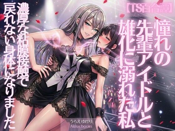 《TS百合譚》憧れの先輩アイドルと雄化に溺れた私(あきうす) [d_734075]