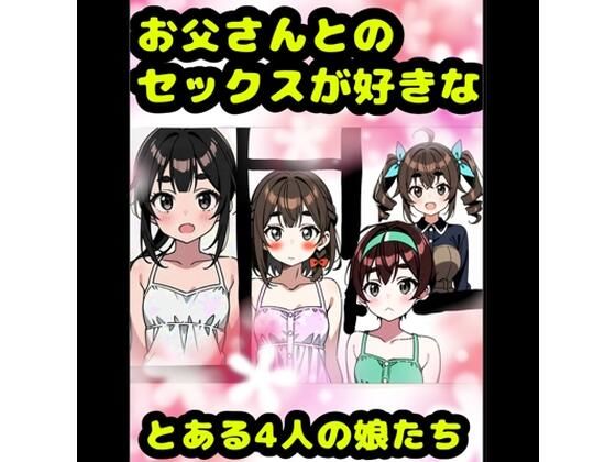 「お父さんとセックス大好き？（＾？＾）？」な、とある4人の女の子★アヘアヘ♪オホオホな（＊＾ω＾＊）近親相姦♪イボイボコンドームセックス♪親子で愛し合って元気↑(モヤモヤしようず) [d_734258]