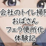 【R18小説】会社のトイレ掃除おばさんフェラ便所化 体験記(【体験型】官能小説 倶楽部) [d_734631]