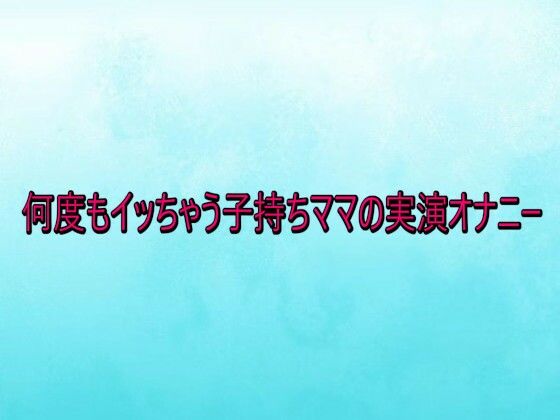 何度もイッちゃう子持ちママの実演オナニー(背徳の恥辱放送部) [d_735417]