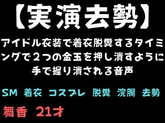 【実演去勢】アイドル衣装で着衣脱糞するタイミングで2つの金玉を押し潰すように手で握り潰される音声(舞香の部屋) [d_735967]