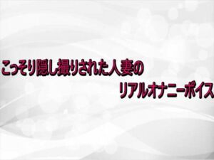 こっそり隠し撮りされた人妻のリアルオナニーボイス(淫らな実録ボイス) [d_738929]