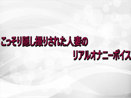 こっそり隠し撮りされた人妻のリアルオナニーボイス(淫らな実録ボイス) [d_738929]